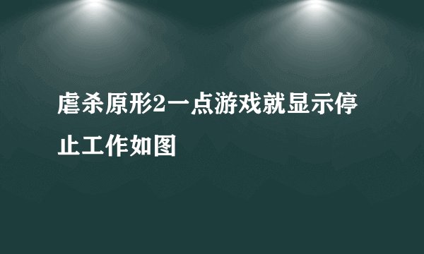 虐杀原形2一点游戏就显示停止工作如图