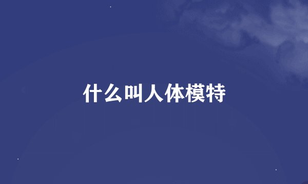 什么叫人体模特