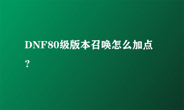 DNF80级版本召唤怎么加点？