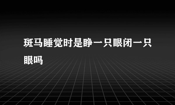 斑马睡觉时是睁一只眼闭一只眼吗