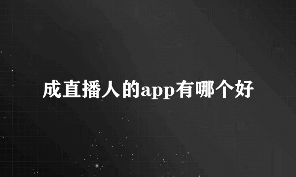 成直播人的app有哪个好