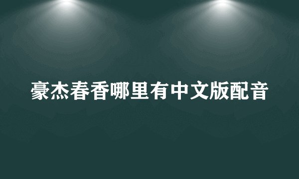 豪杰春香哪里有中文版配音