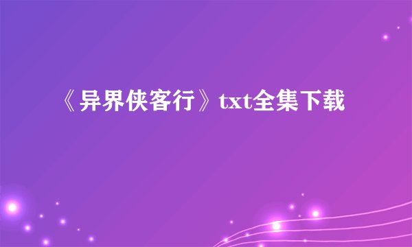 《异界侠客行》txt全集下载