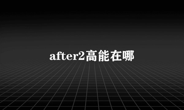 after2高能在哪