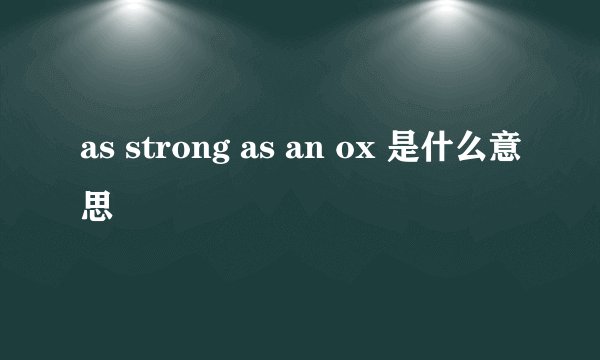 as strong as an ox 是什么意思