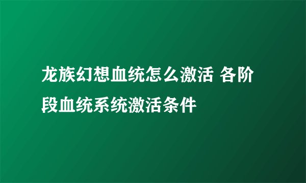 龙族幻想血统怎么激活 各阶段血统系统激活条件