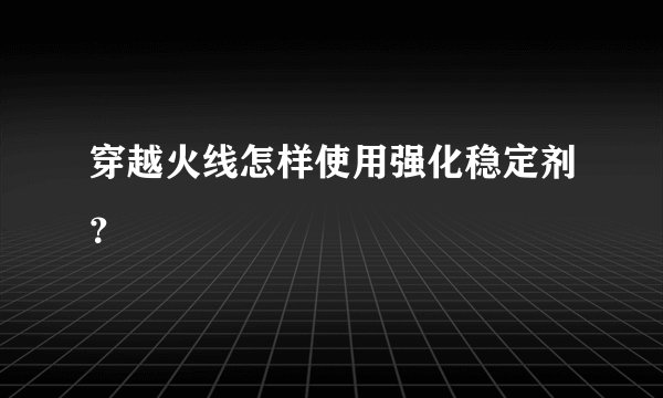穿越火线怎样使用强化稳定剂？