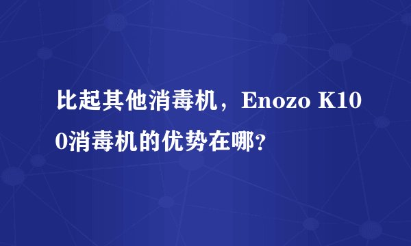 比起其他消毒机，Enozo K100消毒机的优势在哪？