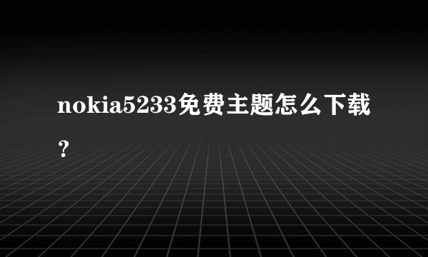 nokia5233免费主题怎么下载？
