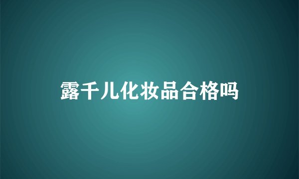露千儿化妆品合格吗