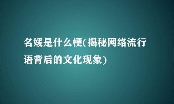 名媛是什么梗(揭秘网络流行语背后的文化现象)