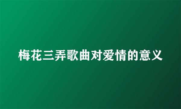 梅花三弄歌曲对爱情的意义