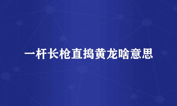 一杆长枪直捣黄龙啥意思