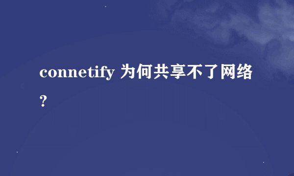 connetify 为何共享不了网络?