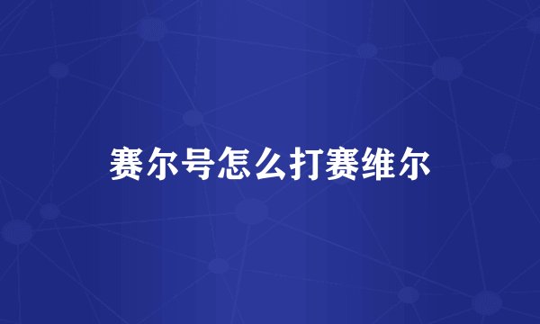 赛尔号怎么打赛维尔