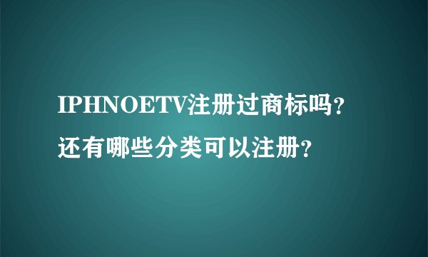 IPHNOETV注册过商标吗？还有哪些分类可以注册？