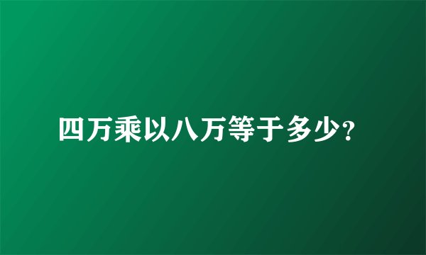 四万乘以八万等于多少？