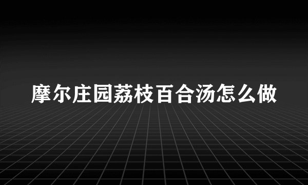 摩尔庄园荔枝百合汤怎么做
