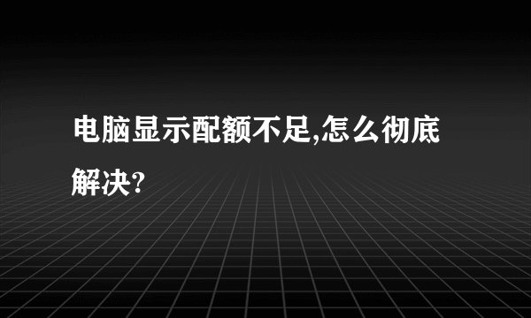 电脑显示配额不足,怎么彻底解决?