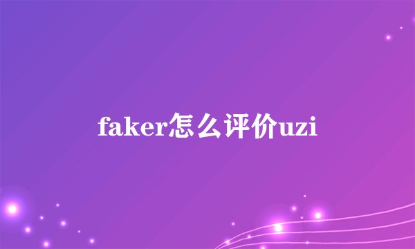 faker怎么评价uzi
