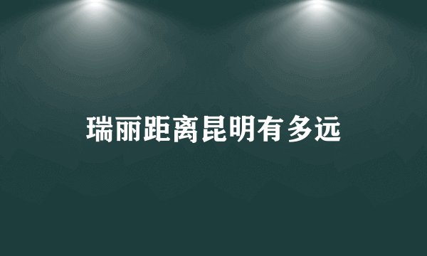 瑞丽距离昆明有多远