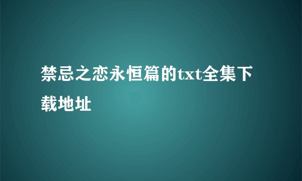 禁忌之恋永恒篇的txt全集下载地址