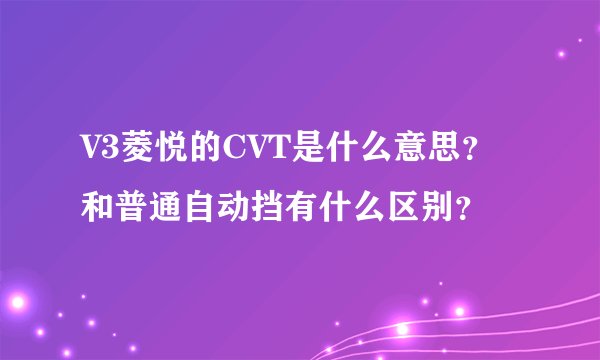 V3菱悦的CVT是什么意思?和普通自动挡有什么区别?