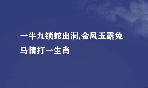 一牛九锁蛇出洞,金风玉露兔马情打一生肖