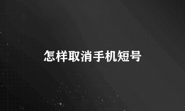 怎样取消手机短号