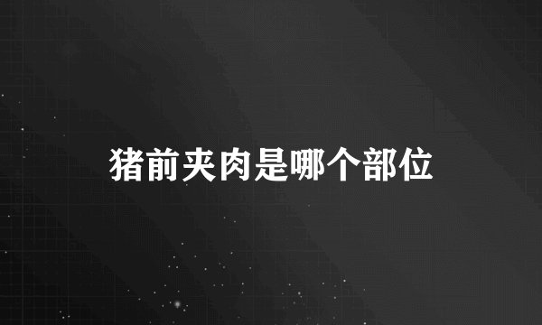 猪前夹肉是哪个部位