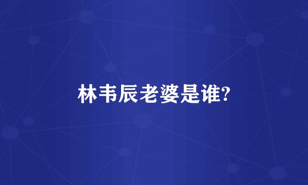 林韦辰老婆是谁?