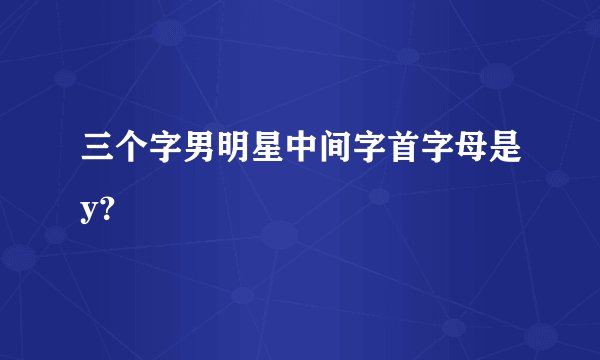 三个字男明星中间字首字母是y？