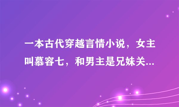一本古代穿越言情小说，女主叫慕容七，和男主是兄妹关系，求小说名字