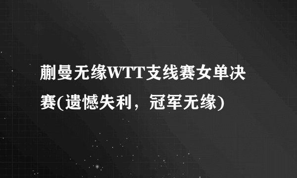 蒯曼无缘WTT支线赛女单决赛(遗憾失利，冠军无缘)