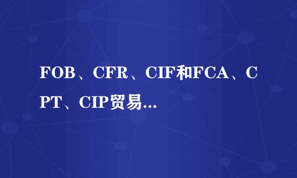 FOB、CFR、CIF和FCA、CPT、CIP贸易术语的主要区别是什么？