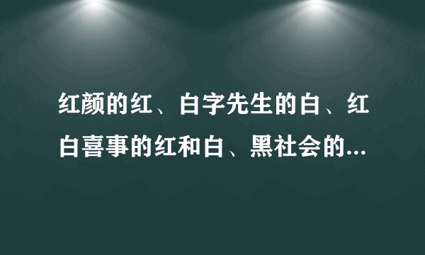 红颜的红、白字先生的白、红白喜事的红和白、黑社会的黑分别是什么意思