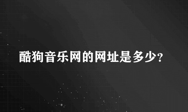 酷狗音乐网的网址是多少？