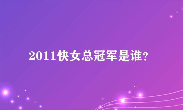 2011快女总冠军是谁？