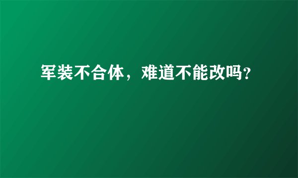 军装不合体，难道不能改吗？