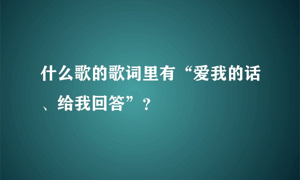 什么歌的歌词里有“爱我的话、给我回答”？