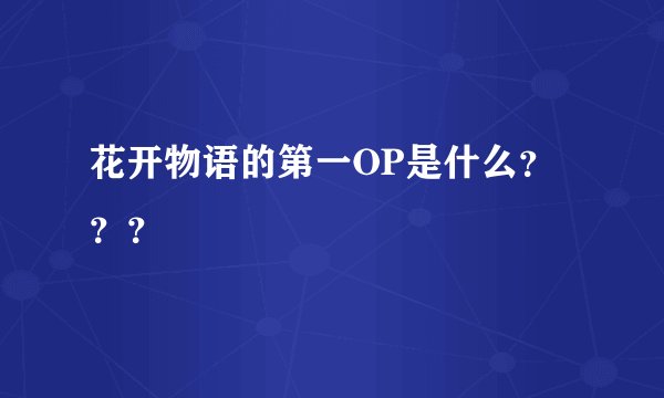 花开物语的第一OP是什么？？？