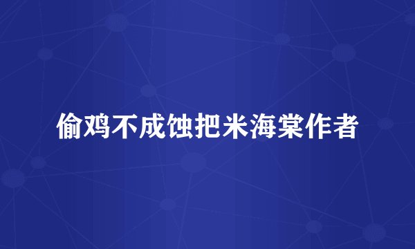 偷鸡不成蚀把米海棠作者
