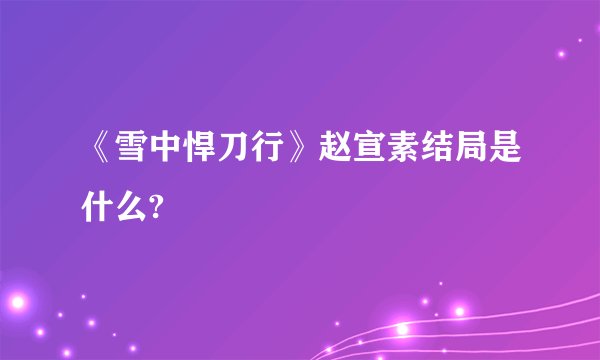 《雪中悍刀行》赵宣素结局是什么?