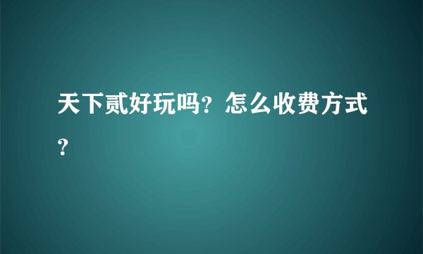 天下贰好玩吗？怎么收费方式？