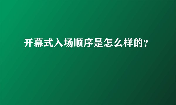 开幕式入场顺序是怎么样的？
