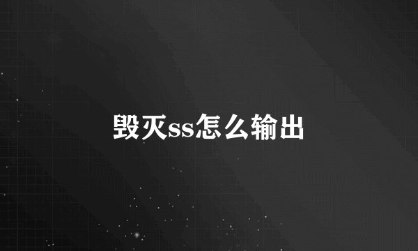 毁灭ss怎么输出
