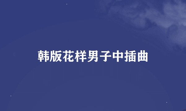 韩版花样男子中插曲