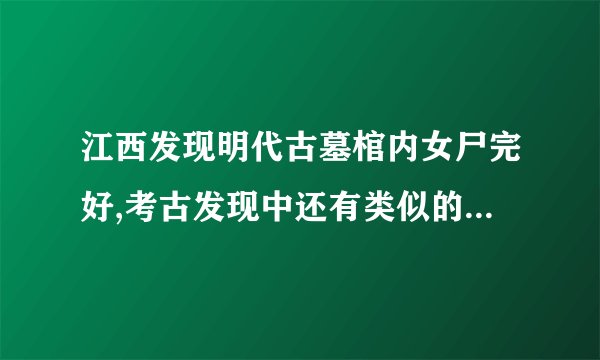 江西发现明代古墓棺内女尸完好,考古发现中还有类似的古尸吗?