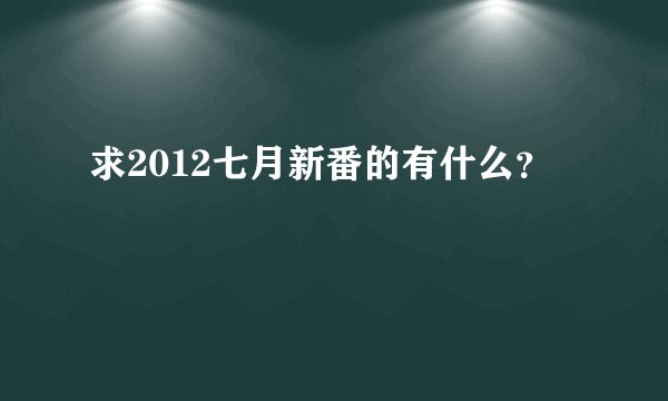 求2012七月新番的有什么？