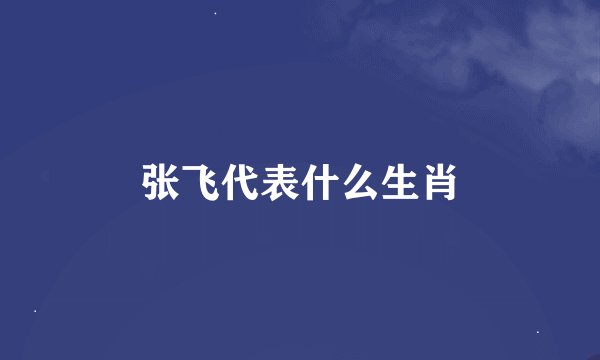 张飞代表什么生肖